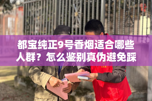都宝纯正9号香烟适合哪些人群？怎么鉴别真伪避免踩坑？